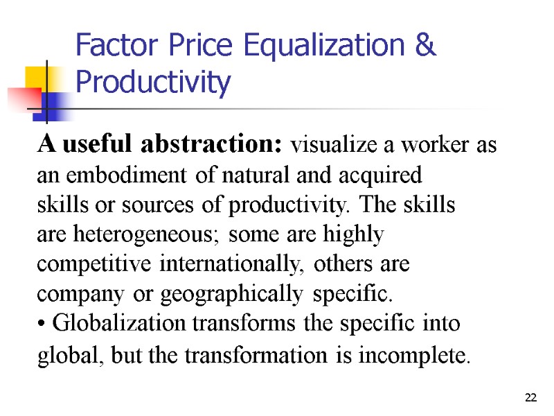 22 Factor Price Equalization & Productivity A useful abstraction: visualize a worker as an